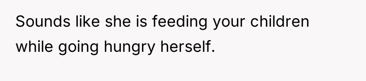 Sounds like she is feeding your children while going hungry...