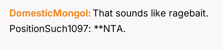 DomesticMongol That sounds like ragebait. PositionSuch1097: **NTA.