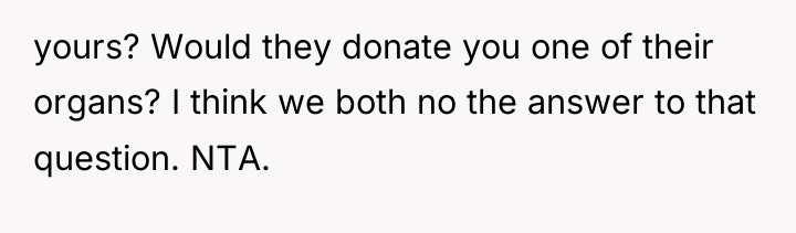 yours? Would they donate you one of their organs? I...