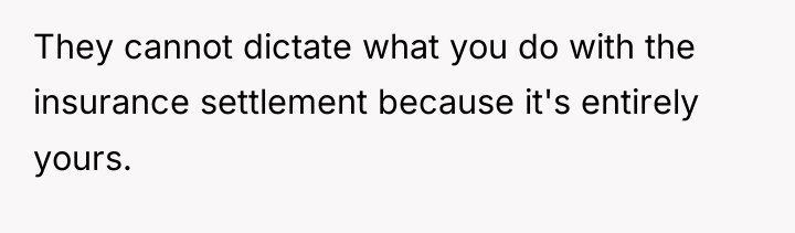 They cannot dictate what you do with the insurance settlement...