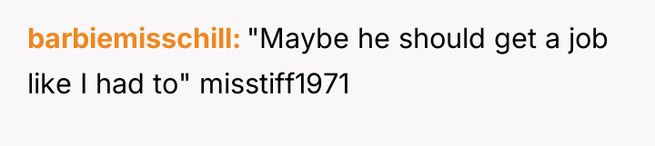 barbiemisschill "Maybe he should get a job like I had...
