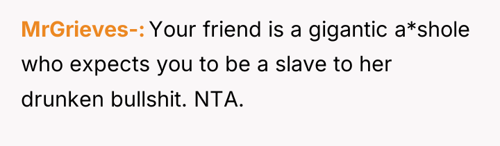 MrGrieves- Your friend is a gigantic a*shole who expects you...