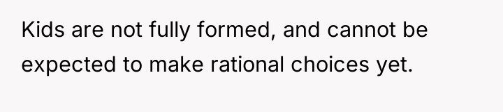 Kids are not fully formed, and cannot be expected to...