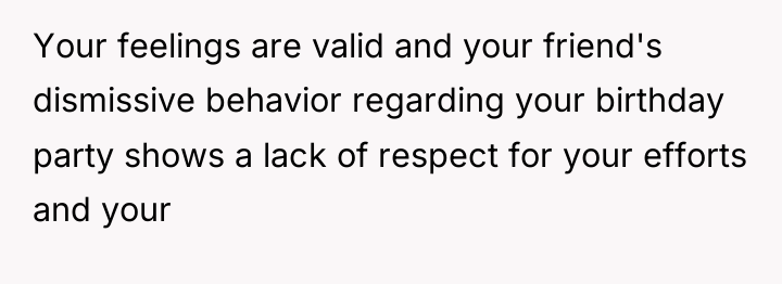 Your feelings are valid and your friend's dismissive behavior regarding...