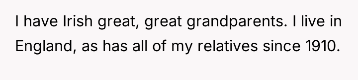I have Irish great, great grandparents. I live in England,...
