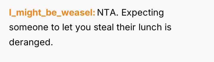 I_might_be_weasel NTA. Expecting someone to let you steal their lunch...