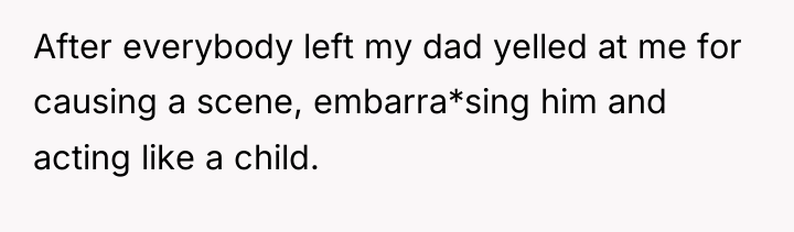 After everybody left my dad yelled at me for causing...