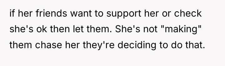 if her friends want to support her or check she's...