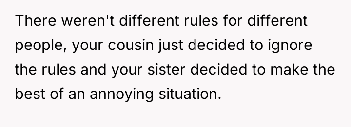 There weren't different rules for different people, your cousin just...