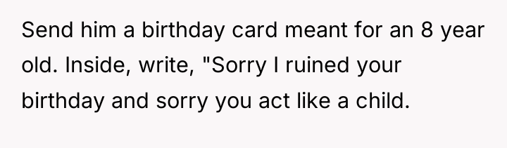 Send him a birthday card meant for an 8 year...