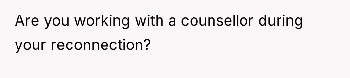 Are you working with a counsellor during your reconnection?