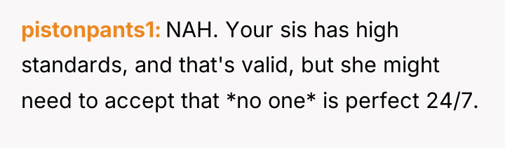 pistonpants1 NAH. Your sis has high standards, and that's valid,...