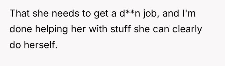 That she needs to get a d**n job, and I'm...