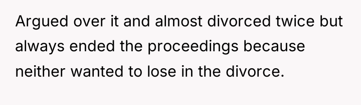 Argued over it and almost divorced twice but always ended...