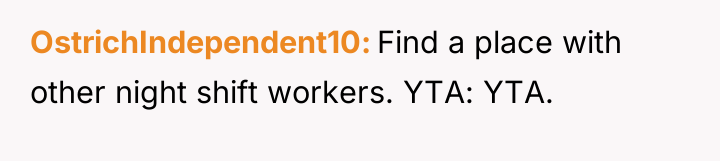 OstrichIndependent10 Find a place with other night shift workers. YTA:...