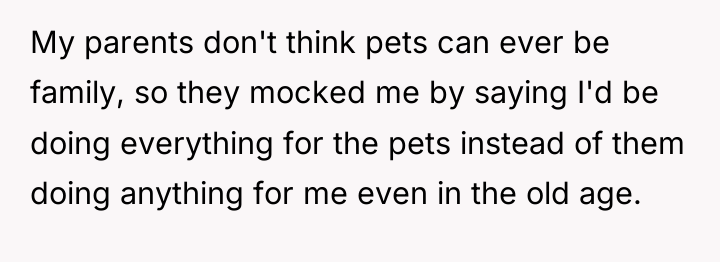 My parents don't think pets can ever be family, so...