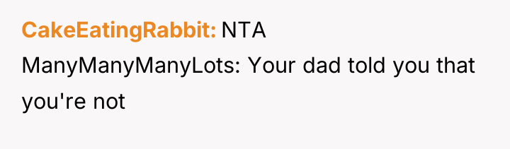 CakeEatingRabbit NTA ManyManyManyLots: Your dad told you that you're not