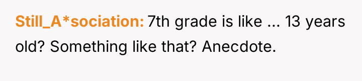 Still_A*sociation 7th grade is like ... 13 years old? Something...