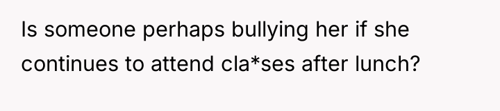 Is someone perhaps bullying her if she continues to attend...