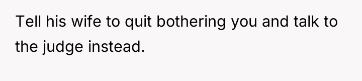 Tell his wife to quit bothering you and talk to...