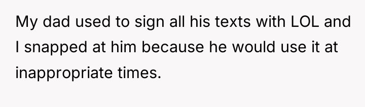 My dad used to sign all his texts with LOL...