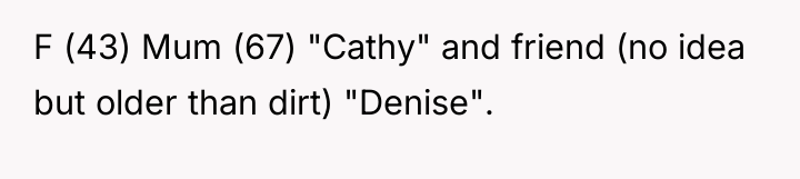 F (43) Mum (67) "Cathy" and friend (no idea but...