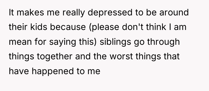 It makes me really depressed to be around their kids...