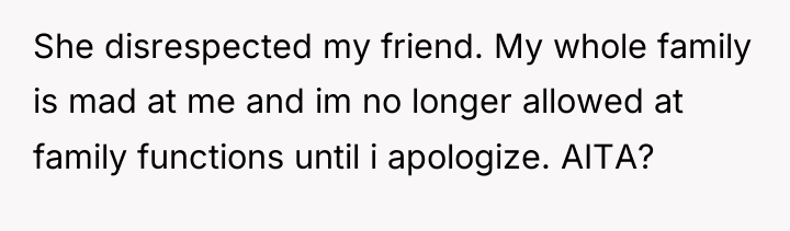 She disrespected my friend. My whole family is mad at...