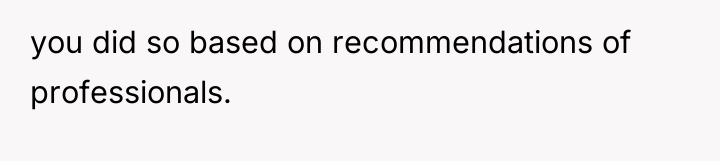 you did so based on recommendations of professionals.