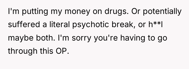 I'm putting my money on drugs. Or potentially suffered a...