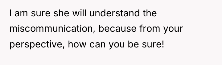 I am sure she will understand the miscommunication, because from...