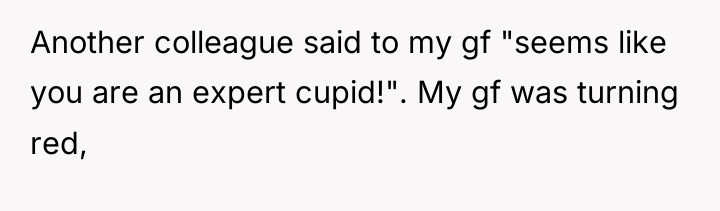 Another colleague said to my gf "seems like you are...