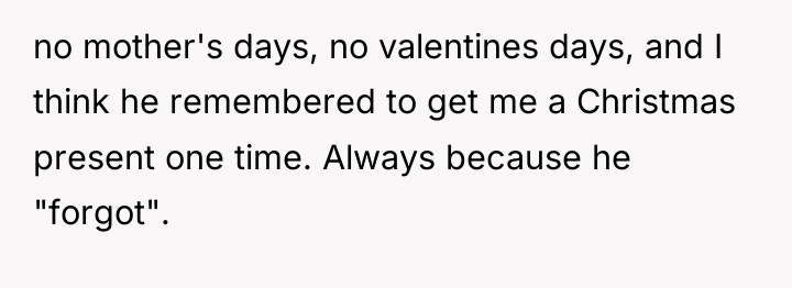 no mother's days, no valentines days, and I think he...