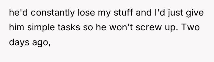 he'd constantly lose my stuff and I'd just give him...