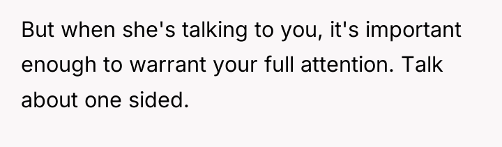 But when she's talking to you, it's important enough to...