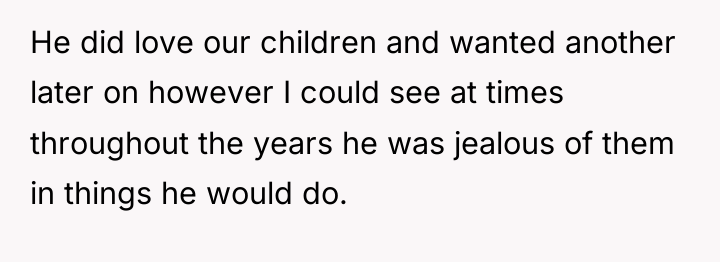 He did love our children and wanted another later on...
