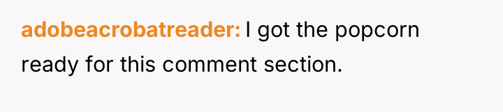adobeacrobatreader I got the popcorn ready for this comment section.