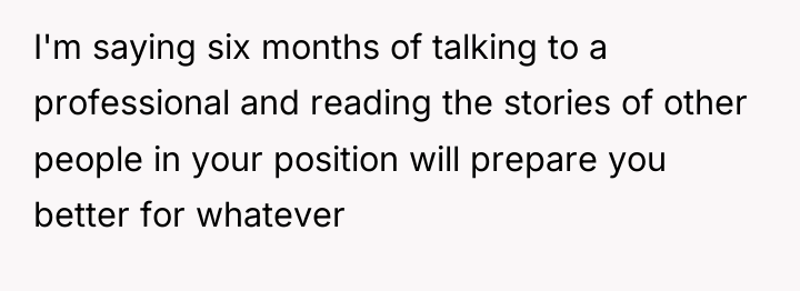 I'm saying six months of talking to a professional and...
