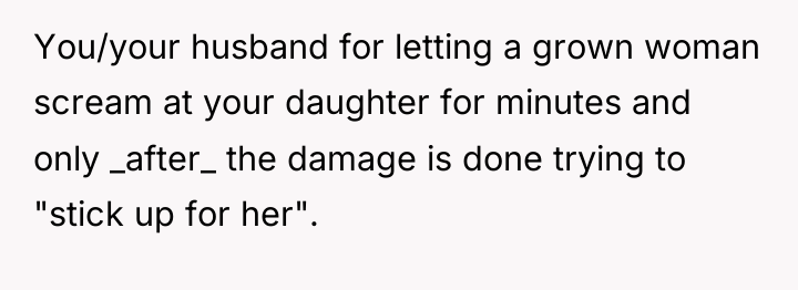 You/your husband for letting a grown woman scream at your...