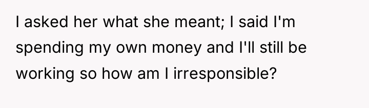 I asked her what she meant; I said I'm spending...