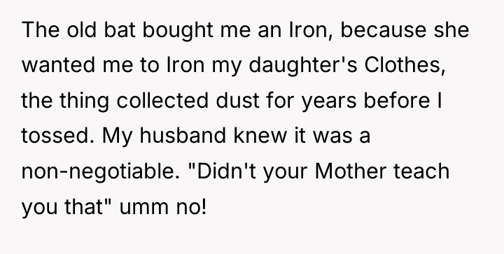 The old bat bought me an Iron, because she wanted...