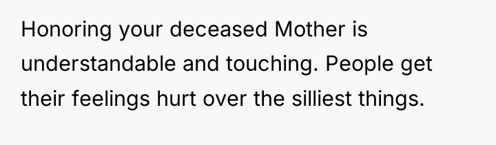 Honoring your deceased Mother is understandable and touching. People get...