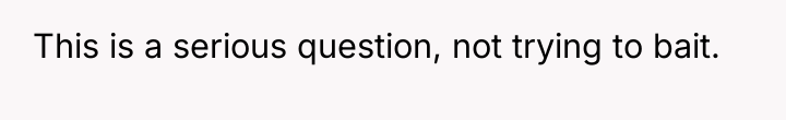 This is a serious question, not trying to bait.