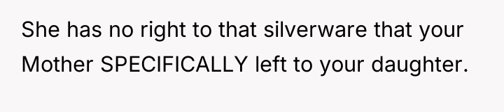 She has no right to that silverware that your Mother...