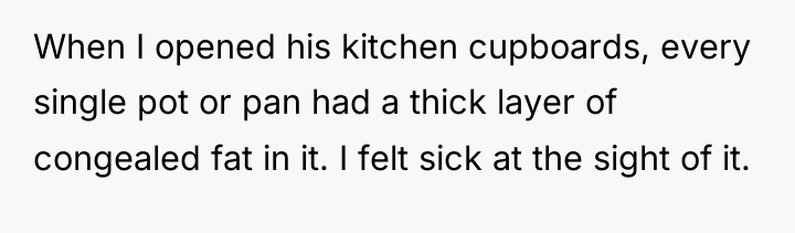 When I opened his kitchen cupboards, every single pot or...