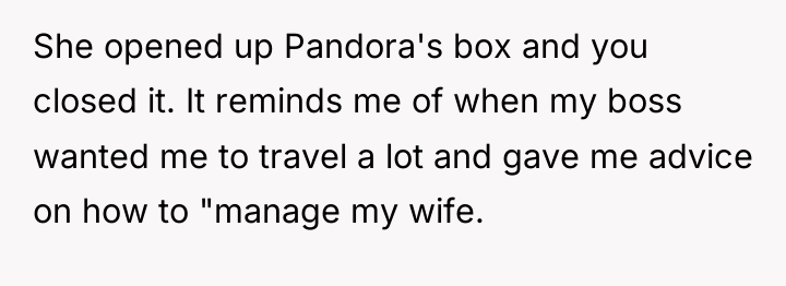 She opened up Pandora's box and you closed it. It...