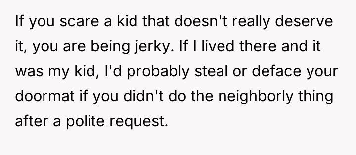 If you scare a kid that doesn't really deserve it,...