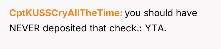 CptKUSSCryAllTheTime you should have NEVER deposited that check.: YTA.