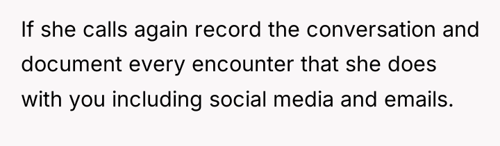 If she calls again record the conversation and document every...