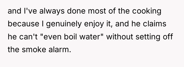 and I've always done most of the cooking because I...